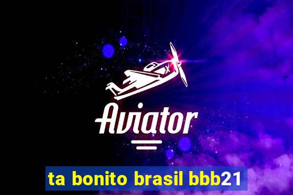 ta bonito brasil bbb21